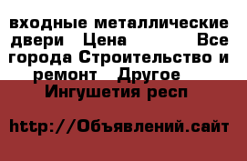  входные металлические двери › Цена ­ 5 360 - Все города Строительство и ремонт » Другое   . Ингушетия респ.